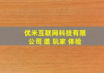 优米互联网科技有限公司 邀 玩家 体验